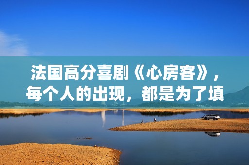 法国高分喜剧《心房客》，每个人的出现，都是为了填补内心的空缺(经典电影法国喜剧)