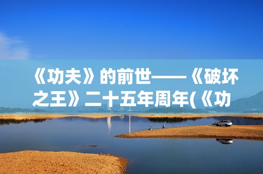 《功夫》的前世——《破坏之王》二十五年周年(《功夫》的前世今生是谁)