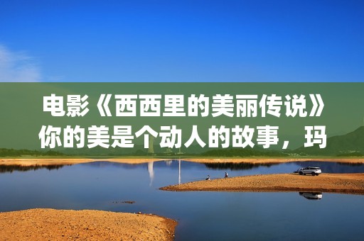 电影《西西里的美丽传说》你的美是个动人的故事，玛莲娜我的爱人(西西里的电视剧)