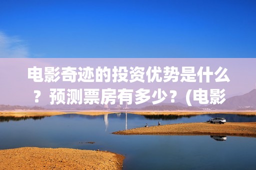 电影奇迹的投资优势是什么？预测票房有多少？(电影奇迹是什么题材)