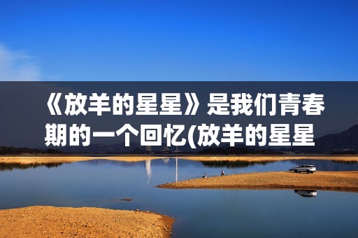 《放羊的星星》是我们青春期的一个回忆(放羊的星星全集高清在线观看)
