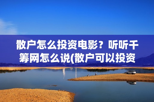散户怎么投资电影？听听千筹网怎么说(散户可以投资电影吗)