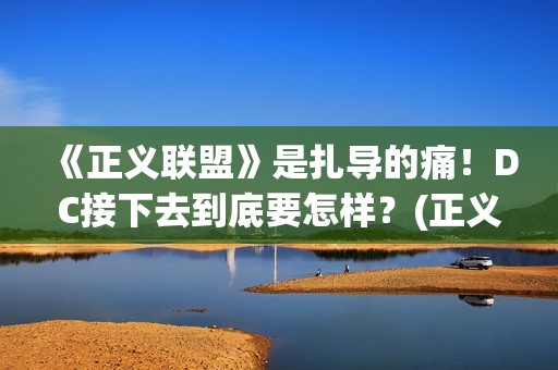 《正义联盟》是扎导的痛！DC接下去到底要怎样？(正义联盟是接哪一部)