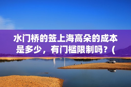 水门桥的签上海高朵的成本是多少，有门槛限制吗？(水门桥 官宣)