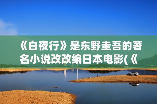 《白夜行》是东野圭吾的著名小说改改编日本电影(《白夜行》东野圭吾)