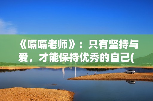 《嗝嗝老师》：只有坚持与爱，才能保持优秀的自己(嗝嗝老师印度电影在线观看免费)