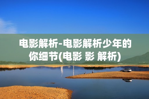 电影解析-电影解析少年的你细节(电影 影 解析)