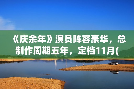 《庆余年》演员阵容豪华，总制作周期五年，定档11月(庆余年演员片酬一览表)
