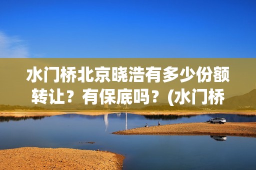 水门桥北京晓浩有多少份额转让？有保底吗？(水门桥位置)
