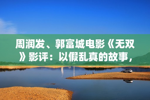 周润发、郭富城电影《无双》影评：以假乱真的故事，谁才是画家？(周润发郭富城电影《无双》)