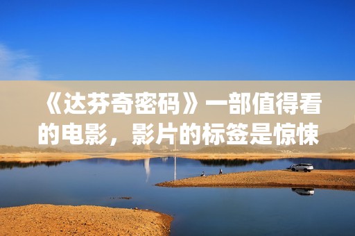 《达芬奇密码》一部值得看的电影，影片的标签是惊悚、悬疑，时长将近三个小时(《达芬奇密码》在线观看)