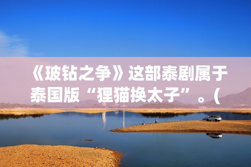 《玻钻之争》这部泰剧属于泰国版“狸猫换太子”。(《玻钻之争》结局)