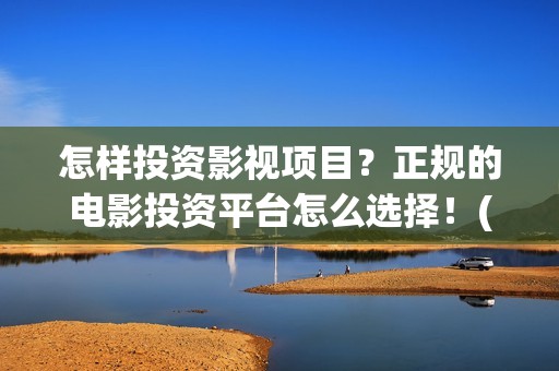 怎样投资影视项目？正规的电影投资平台怎么选择！(怎么样投资影视公司)