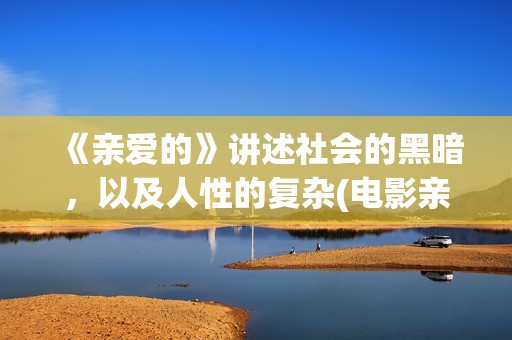 《亲爱的》讲述社会的黑暗，以及人性的复杂(电影亲爱的剧情解析)