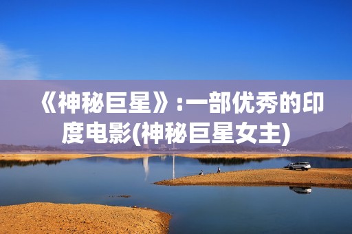 《神秘巨星》:一部优秀的印度电影(神秘巨星女主)