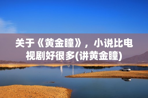 关于《黄金瞳》，小说比电视剧好很多(讲黄金瞳)