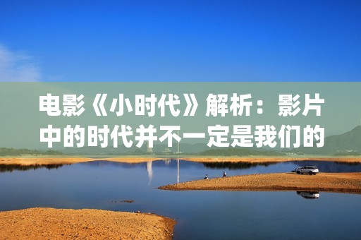 电影《小时代》解析：影片中的时代并不一定是我们的时代(电影《小时代》3)
