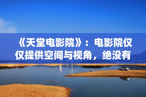 《天堂电影院》：电影院仅仅提供空间与视角，绝没有介入干预生活(天堂电影院 歌词)
