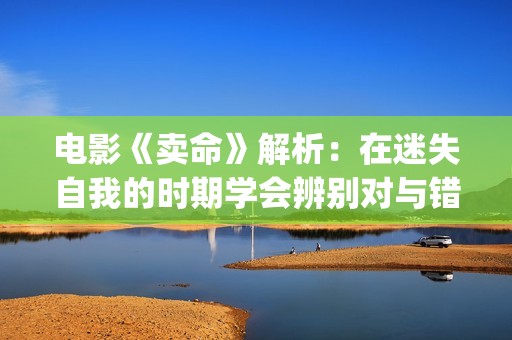 电影《卖命》解析：在迷失自我的时期学会辨别对与错(卖命电影2018)