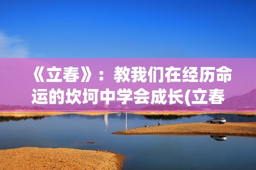 《立春》：教我们在经历命运的坎坷中学会成长(立春讲解视频)