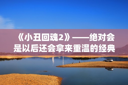 《小丑回魂2》——绝对会是以后还会拿来重温的经典电影(小丑回魂2电影完整版免费观看)