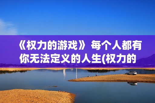 《权力的游戏》 每个人都有你无法定义的人生(权力的游戏无删减免费观看)