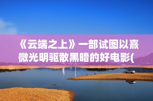 《云端之上》一部试图以熹微光明驱散黑暗的好电影(云端之上第一季全集)