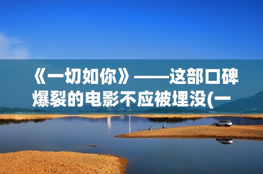 《一切如你》——这部口碑爆裂的电影不应被埋没(一切如你所愿的唯美句子)