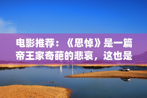 电影推荐：《思悼》是一篇帝王家奇葩的悲哀，这也是沉重的话题！(电影《思悼》)