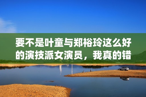 要不是叶童与郑裕玲这么好的演技派女演员，我真的错过了这部港片(叶童 演技)
