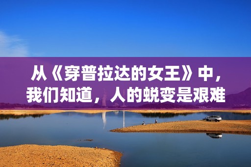 从《穿普拉达的女王》中，我们知道，人的蜕变是艰难的(穿普拉达的观后感)