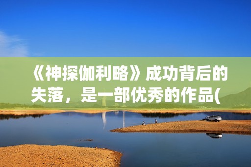 《神探伽利略》成功背后的失落，是一部优秀的作品(神探伽利略禁断的魔术)