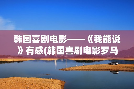 韩国喜剧电影——《我能说》有感(韩国喜剧电影罗马假日在线观看)