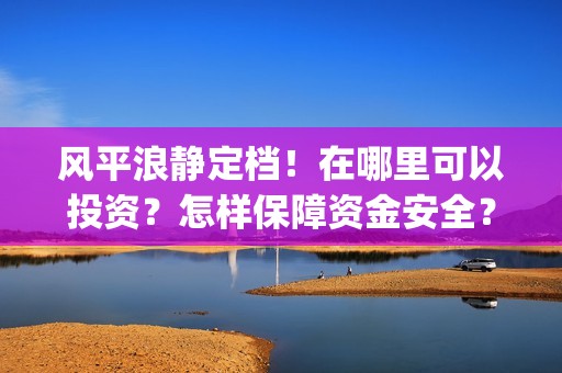 风平浪静定档！在哪里可以投资？怎样保障资金安全？(电影风平浪静预告)