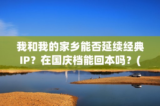 我和我的家乡能否延续经典IP？在国庆档能回本吗？(我和我的家乡看哭了多少人)