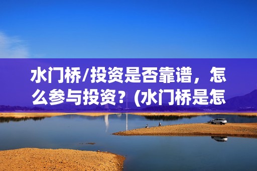 水门桥/投资是否靠谱，怎么参与投资？(水门桥是怎么回事)