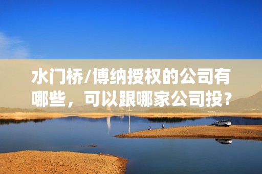 水门桥/博纳授权的公司有哪些，可以跟哪家公司投？(水门桥遗址)