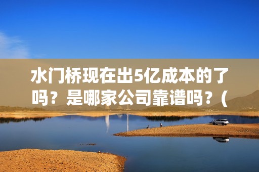 水门桥现在出5亿成本的了吗？是哪家公司靠谱吗？(水门桥拍完了吗?)