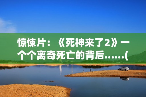 惊悚片：《死神来了2》一个个离奇死亡的背后……(死神正片)