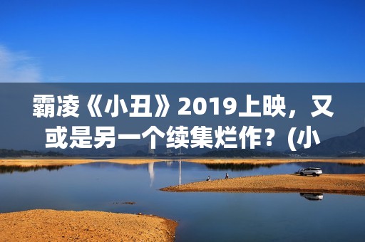 霸凌《小丑》2019上映，又或是另一个续集烂作？(小丑报仇的电影)