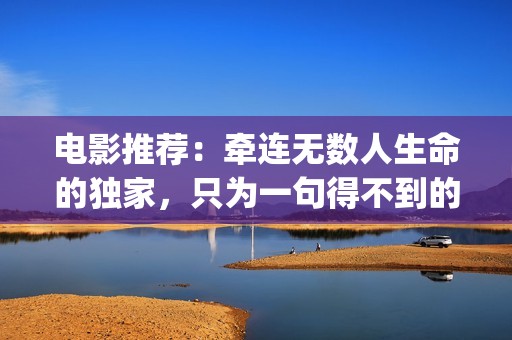 电影推荐：牵连无数人生命的独家，只为一句得不到的道歉(牵连是什么)