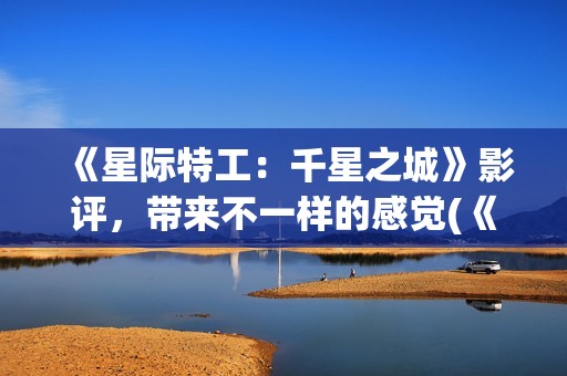 《星际特工：千星之城》影评，带来不一样的感觉(《星际特工:千星之城》隆沙露丝)