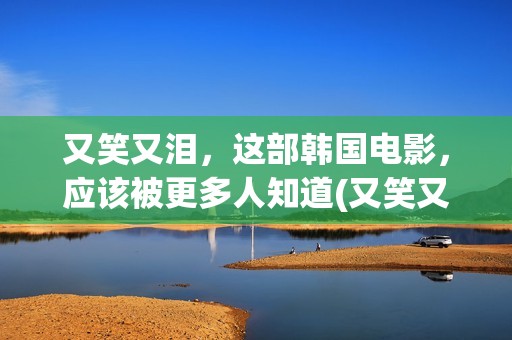又笑又泪，这部韩国电影，应该被更多人知道(又笑又哭下一句)