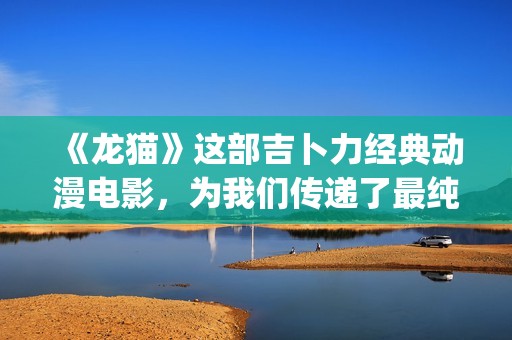 《龙猫》这部吉卜力经典动漫电影，为我们传递了最纯粹的感动(电影《龙猫》插曲)