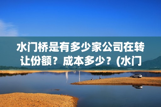 水门桥是有多少家公司在转让份额？成本多少？(水门桥是有多少年的历史)