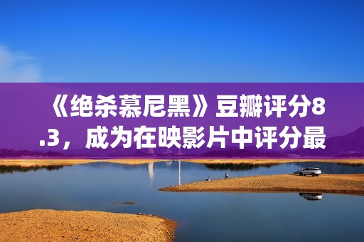 《绝杀慕尼黑》豆瓣评分8.3，成为在映影片中评分最高的电影(绝杀慕尼黑真实故事)