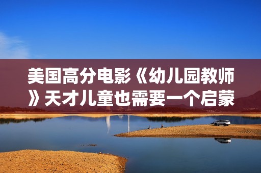 美国高分电影《幼儿园教师》天才儿童也需要一个启蒙者！(美国剧情高分电影)
