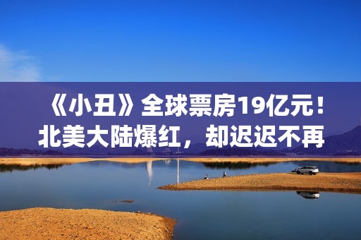 《小丑》全球票房19亿元！北美大陆爆红，却迟迟不再大陆上映？(小丑 票房)