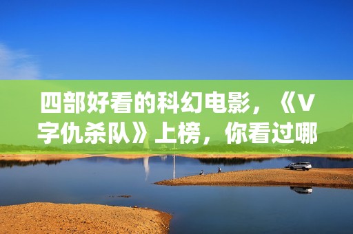 四部好看的科幻电影，《V字仇杀队》上榜，你看过哪一部？(十部好看的科幻片)