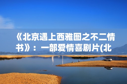 《北京遇上西雅图之不二情书》：一部爱情喜剧片(北京遇上西雅图)
